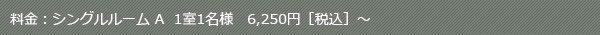 料金：シングルルーム A  6,250円［税別］